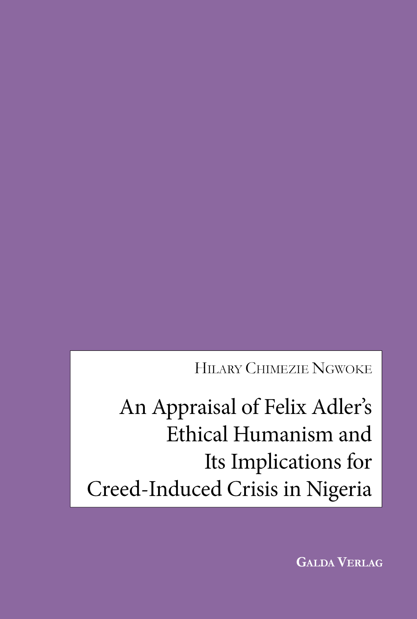 An Appraisal of Felix Adler's Ethical Humanism and Its Implications for Creed-Induced Crisis in Nigeria - PDF